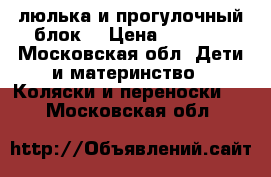 люлька и прогулочный блок  › Цена ­ 2 000 - Московская обл. Дети и материнство » Коляски и переноски   . Московская обл.